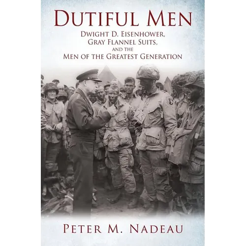 Dutiful Men: Dwight D. Eisenhower, Gray Flannel Suits, and the Men of the Greatest Generation