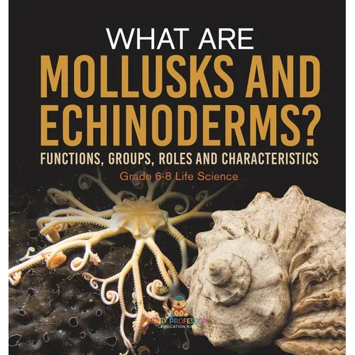 What are Mollusks and Echinoderms? Functions, Groups, Roles and Characteristics Grade 6-8 Life Science