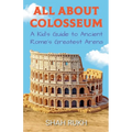 All About Colosseum: A Kid's Guide to Ancient Rome's Greatest Arena