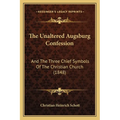 The Unaltered Augsburg Confession: And The Three Chief Symbols Of The Christian Church (1848)