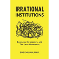 Irrational Institutions: Business, Its Leaders, and The Lean Movement