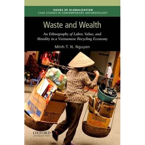 Waste and Wealth: An Ethnography of Labor, Value, and Morality in a Vietnamese Recycling Economy