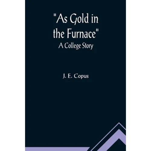 As Gold in the Furnace: A College Story