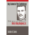 Boy Colonel of the Confederacy: The Life and Times of Henry King Burgwyn, Jr.