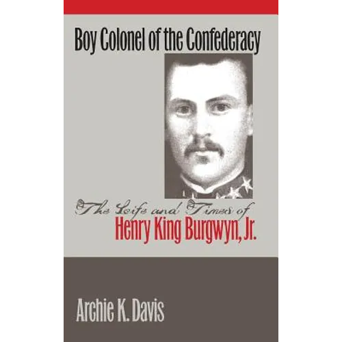 Boy Colonel of the Confederacy: The Life and Times of Henry King Burgwyn, Jr.
