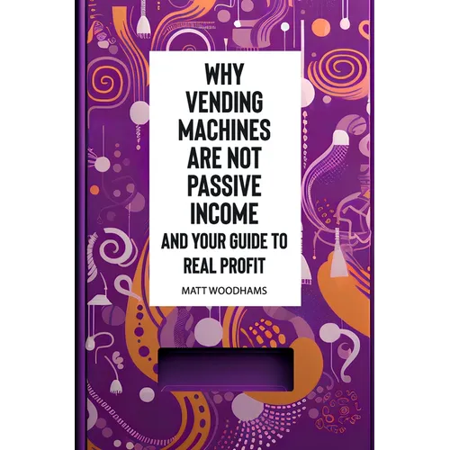 Why Vending Machines are Not Passive Income and Your Guide to Real Profit