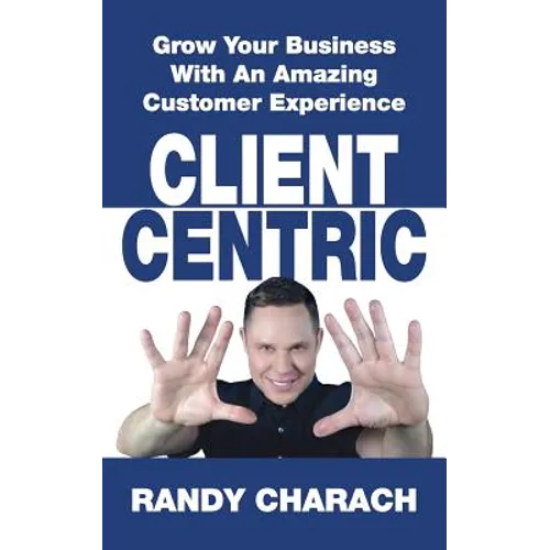 Client Centric: Grow Your Business With An Amazing Customer Experience
