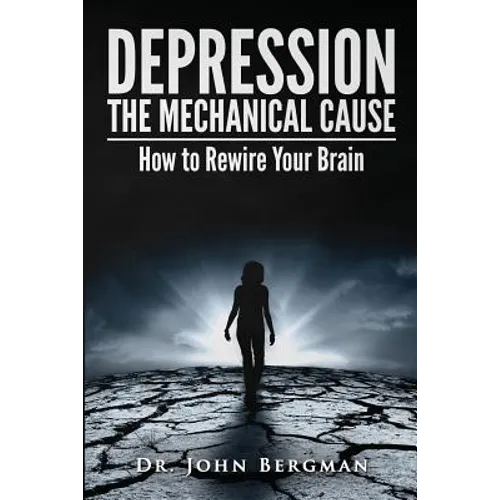 Depression: The Mechanical Cause: How to Correct the Mechanical Cause of Depression & Bipolar Disorder