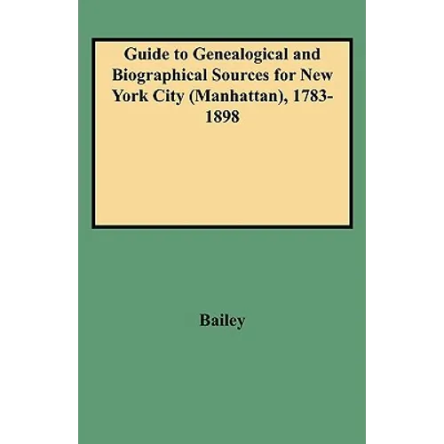 Guide to Genealogical and Biographical Sources for New York City (Manhattan), 1783-1898