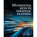 10 Essential Keys to Strategic Planning: A Practical Guide to Building Value in Business