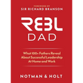 REBL Dad: What 100+ Fathers Reveal About Successful Leadership at Home and Work