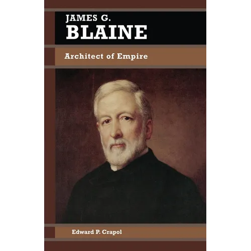 James G. Blaine: Architect of Empire