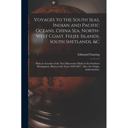 Voyages to the South Seas, Indian and Pacific Oceans, China Sea, North-West Coast, Feejee Islands, South Shetlands, &c: With an Account of the New Dis