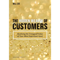 The Hidden Wealth of Customers: Realizing the Untapped Value of Your Most Important Asset