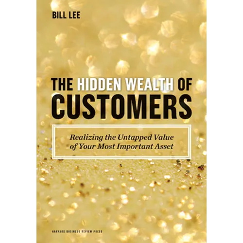 The Hidden Wealth of Customers: Realizing the Untapped Value of Your Most Important Asset