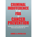 Criminal Indifference of the FDA to Cancer Prevention: An Anthology of Citizen Petitions, Newspaper Articles, Press Releases, and Blogs 1994-2011