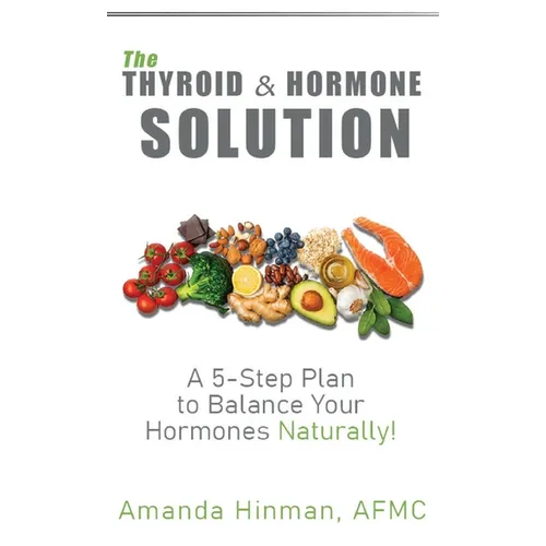 The Thyroid and Hormone Solution: A 5-Step Plan to Balance Your Hormones Naturally!
