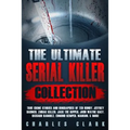 The Ultimate Serial Killer Collection: True Crime Stories and Biographies of Ted Bundy, Jeffrey Dahmer, Zodiac Killer, Jack the Ripper, John Wayne Gac