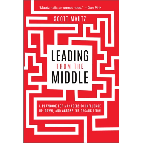 Leading from the Middle: A Playbook for Managers to Influence Up, Down, and Across the Organization