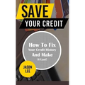 Save Your Credit: How to Fix Your Credit History and Make It Last!