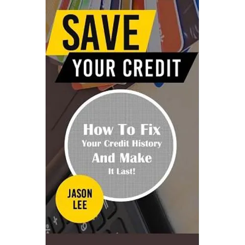 Save Your Credit: How to Fix Your Credit History and Make It Last!