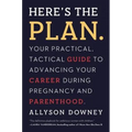 Here's the Plan.: Your Practical, Tactical Guide to Advancing Your Career During Pregnancy and Parenthood