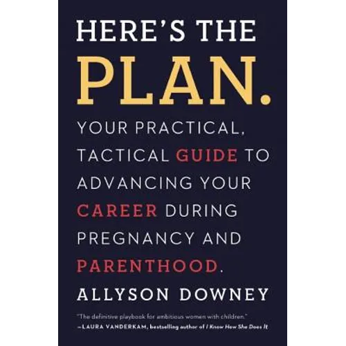 Here's the Plan.: Your Practical, Tactical Guide to Advancing Your Career During Pregnancy and Parenthood