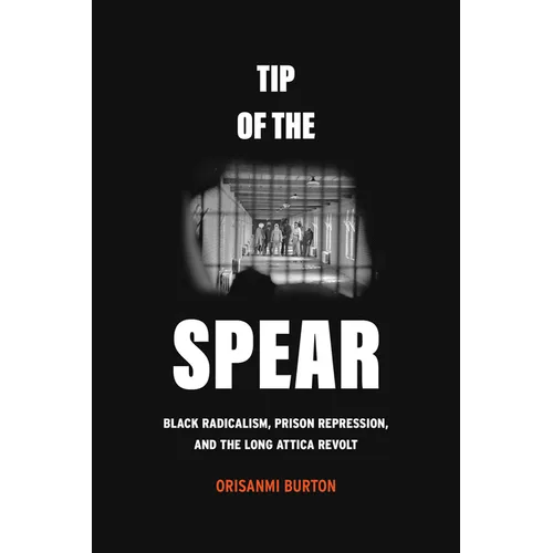 Tip of the Spear: Black Radicalism, Prison Repression, and the Long Attica Revolt