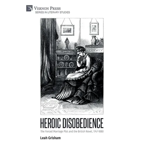 Heroic Disobedience: The Forced Marriage Plot and the British Novel, 1747-1880