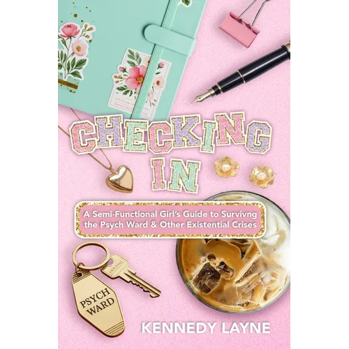 Checking In: A Semi-Functional Girl's Guide to Surviving the Psych Ward and Other Existential Crises