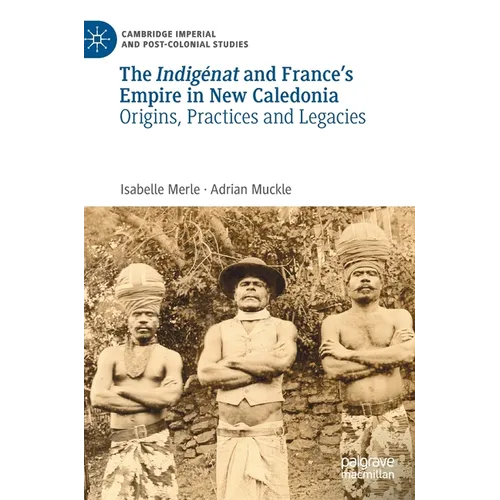 The Indigénat and France's Empire in New Caledonia: Origins, Practices and Legacies