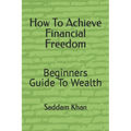 How To Achieve Financial Freedom: Beginners Guide To Wealth