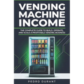 Starting a Vending Machine Business Guide: Step-by-Step Strategies to Build a Successful Full-Time Income on Autopilot with a Successful Vending Machi