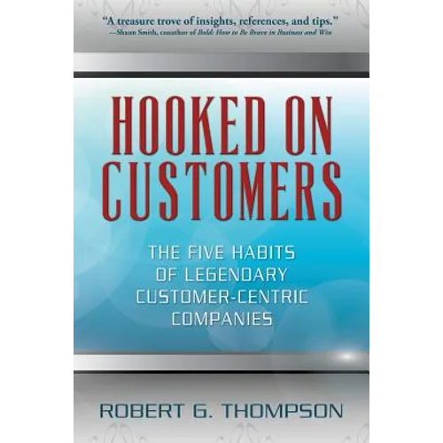 Hooked On Customers: The Five Habits of Legendary Customer-Centric Companies