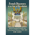 French Discovery in an Age of Revolution: World-Changing Scientific and Technological Advances, 1789-1815