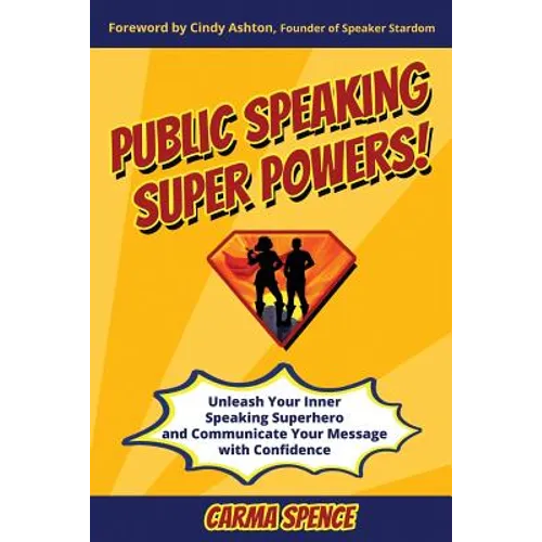 Public Speaking Super Powers: Unleash Your Inner Speaking Superhero and Communicate Your Message with Confidence