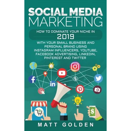 Social Media Marketing: How to Dominate Your Niche in 2019 with Your Small Business and Personal Brand Using Instagram Influencers, YouTube, Facebook