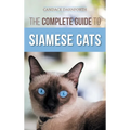 The Complete Guide to Siamese Cats: Selecting, Raising, Training, Feeding, Socializing, and Enriching the Life of Your Siamese Cat