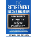 The Retirement Income Equation: Proven Strategies For Secure, Flexible, and Prosperous Retirement