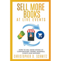 Sell More Books at Live Events: How to sell more books at conventions, shows, signings, events, and beyond!