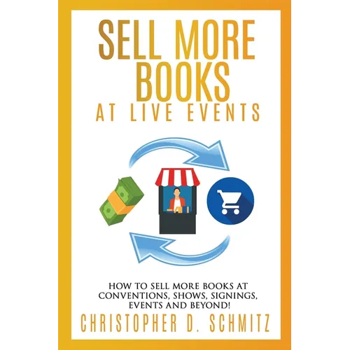 Sell More Books at Live Events: How to sell more books at conventions, shows, signings, events, and beyond!