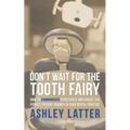 Don't Wait for the Tooth Fairy: How to Communicate Effectively and Create the Perfect Patient Journey in Your Dental Practice