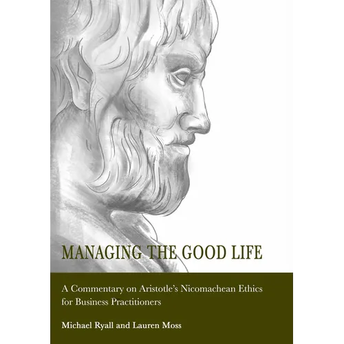 Managing the Good Life: A Commentary on Aristotle's Nicomachean Ethics for Business Practitioners