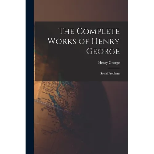 The Complete Works of Henry George: Social Problems