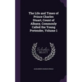 The Life and Times of Prince Charles Stuart, Count of Albany, Commonly Called the Young Pretender, Volume 1