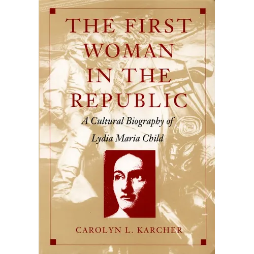 The First Woman in the Republic: A Cultural Biography of Lydia Maria Child