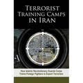 Terrorist Training Camps in Iran: How Islamic Revolutionary Guards Corps Trains Foreign Fighters to Export Terrorism