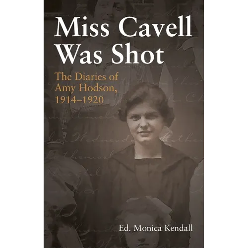 Miss Cavell Was Shot: The Diaries of Amy Hodson, 1914-1920