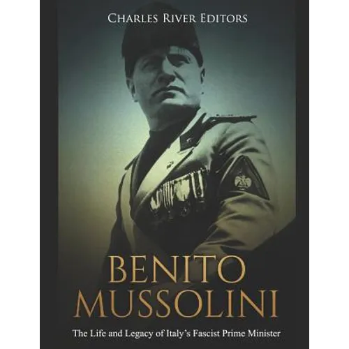 Benito Mussolini: The Life and Legacy of Italy's Fascist Prime Minister