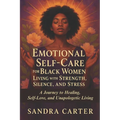 Emotional Self-Care for Black Women Living with Strength, Silence, and Stress: A Journey to Healing, Self-Love, and Unapologetic Living